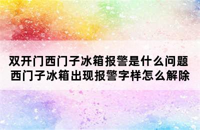 双开门西门子冰箱报警是什么问题 西门子冰箱出现报警字样怎么解除